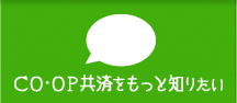 ＣＯ･ＯＰ共済をもっと知りたい