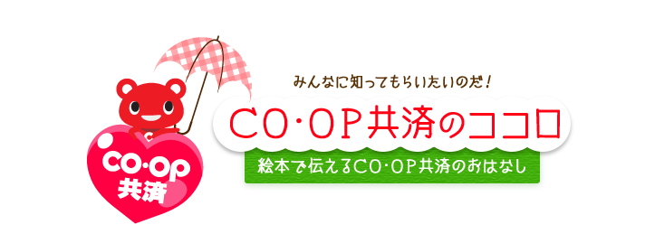 みんなに知ってもらいたいのだ！ CO･OP共済のココロ 絵本で伝えるCO･OP共済のおはなし CO･OP共済のココロのかたちを絵本にしたのだ！