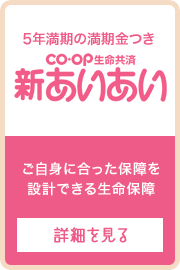5年満期の満期金つき ＣＯ･ＯＰ生命共済《新あいあい》ご自身に合った保障を設計できる生命保障
