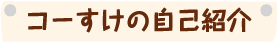 コーすけの自己紹介