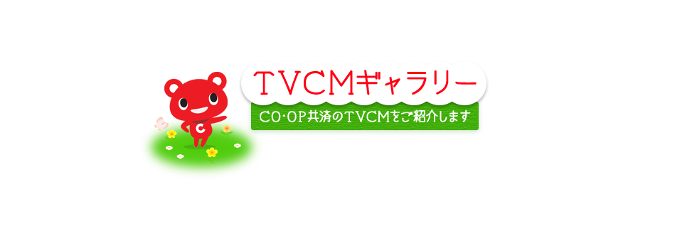ボクも出演しているのだ！　TVCMギャラリー　CO･OP共済のTVCMをご紹介します。